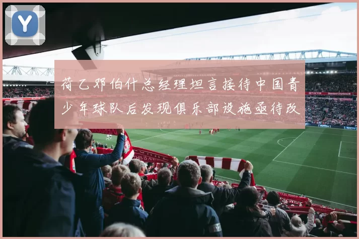 荷乙邓伯什总经理坦言接待中国青少年球队后发现俱乐部设施亟待改善