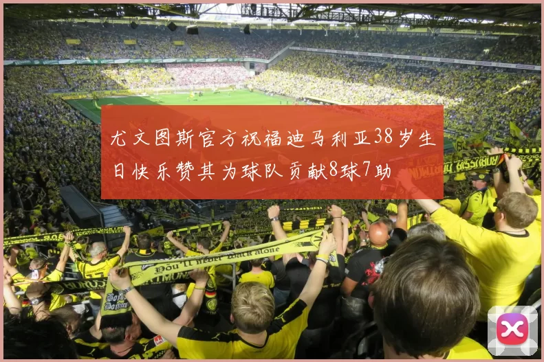 尤文图斯官方祝福迪马利亚38岁生日快乐赞其为球队贡献8球7助