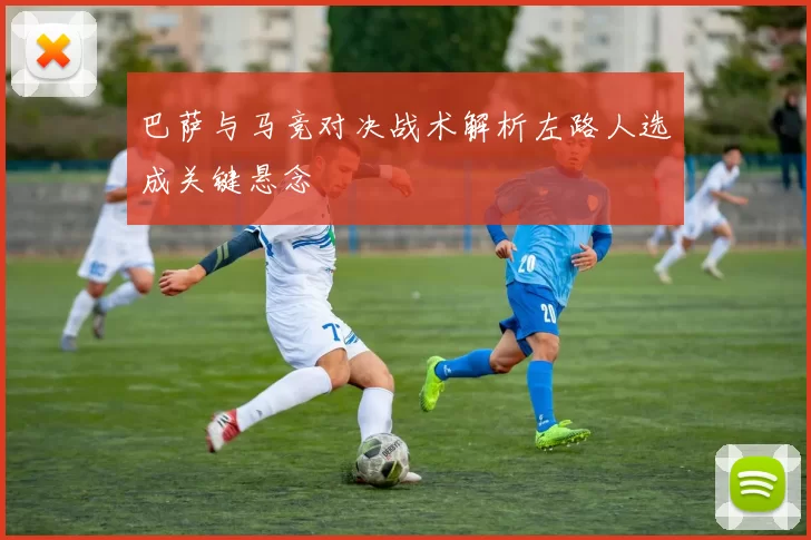 巴萨与马竞对决战术解析左路人选成关键悬念