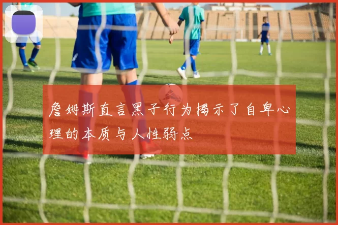 詹姆斯直言黑子行为揭示了自卑心理的本质与人性弱点