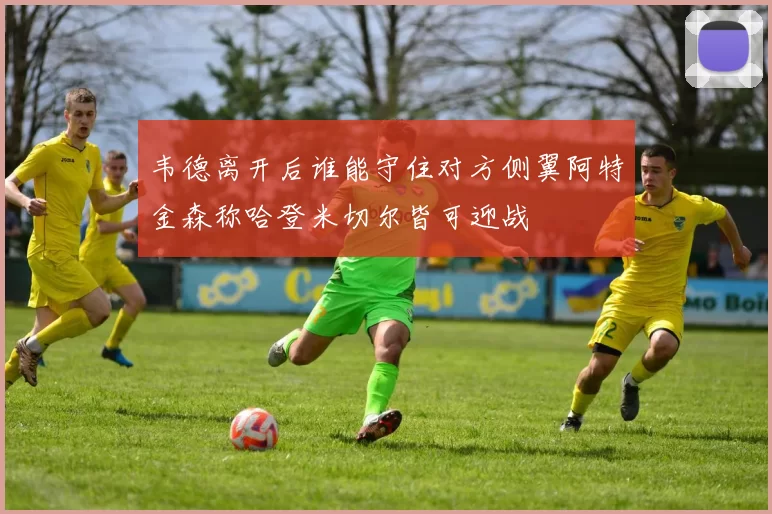 韦德离开后谁能守住对方侧翼阿特金森称哈登米切尔皆可迎战
