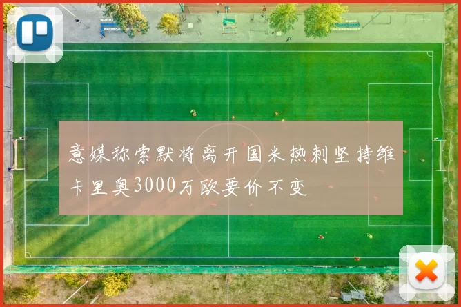 意媒称索默将离开国米热刺坚持维卡里奥3000万欧要价不变