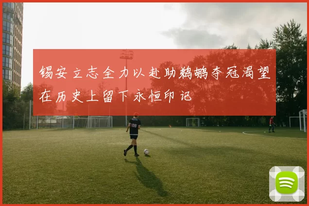 锡安立志全力以赴助鹈鹕夺冠渴望在历史上留下永恒印记