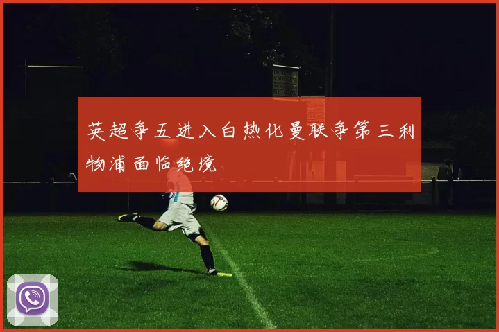 英超争五进入白热化曼联争第三利物浦面临绝境